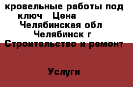 кровельные работы под ключ › Цена ­ 1 500 - Челябинская обл., Челябинск г. Строительство и ремонт » Услуги   . Челябинская обл.,Челябинск г.